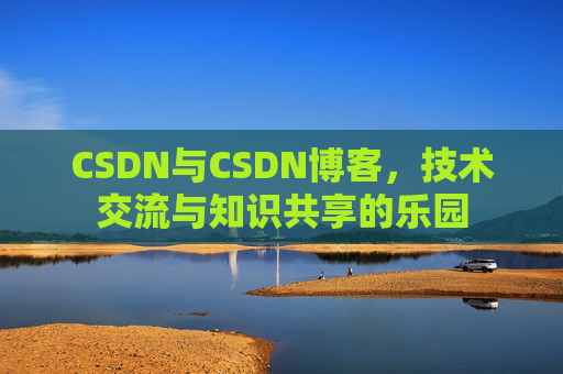 CSDN与CSDN博客，技术交流与知识共享的乐园