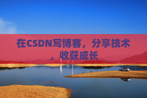 在CSDN写博客，分享技术，收获成长