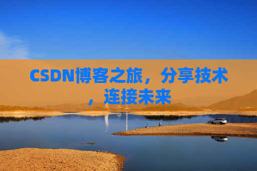 CSDN博客之旅，分享技术，连接未来